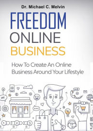 Title: Freedom Online Business: How To Create An Online Business Around Your Lifestyle, Author: Dr. Michael C. Melvin