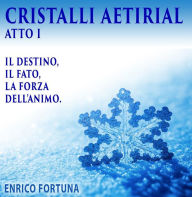 Title: Cristalli Aetirial: Il destino, Il fato e la forza dell animo, Author: Enrico Fortuna