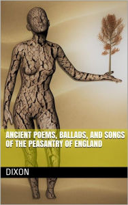 Title: Ancient Poems, Ballads, and Songs of the Peasantry of England, Author: Dixon