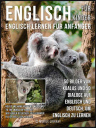 Title: Englisch Für Kinder - Englisch Lernen Für Anfänger: 50 Bilder von Koalas und 50 Dialoge auf Englisch und Deutsch, um Englisch zu lernen, Author: Mobile Library