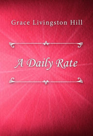 Title: A Daily Rate, Author: Grace Livingston Hill