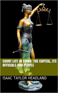 Title: Court Life in China: The Capital, Its Officials and People, Author: Isaac Taylor Headland