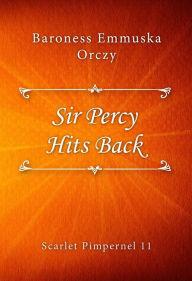 Title: Sir Percy Hits Back, Author: Baroness Emmuska Orczy