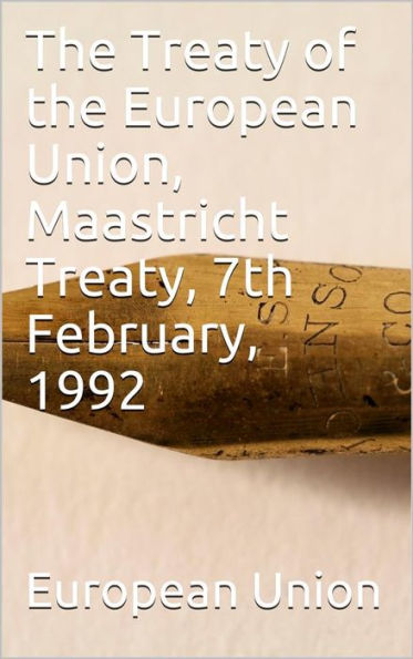 The Treaty of the European Union, Maastricht Treaty, 7th February, 1992