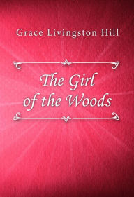 Title: The Girl of the Woods, Author: Grace Livingston Hill