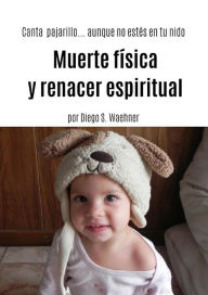 Title: Muerte física y renacer espiritual: Canta pajarillo...aunque no estés en tu nido, Author: Diego S. Waehner