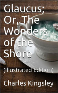 Title: Glaucus; Or, The Wonders of the Shore, Author: Charles Kingsley