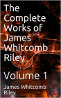 The Complete Works of James Whitcomb Riley - Volume 1