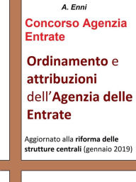 Title: Ordinamento e attribuzioni dell'Agenzia delle Entrate: Per tutti i concorsi pubblici indetti dall'Agenzia delle Entrate. Aggiornata alla riforma delle strutture centrali (gennaio 2019), Author: A. Enni