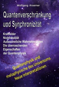 Title: Quantenverschränkung und Synchronizität. Kraftfelder, Nichtlokalität, Außersinnliche Wahrnehmungen. Die überraschenden Eigenschaften der Quantenphysik., Author: Wolfgang Kroemer