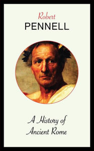 Title: A History of Ancient Rome, Author: Robert Pennell