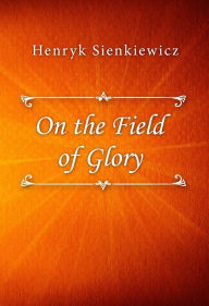 Title: On the Field of Glory, Author: Henryk Sienkiewicz