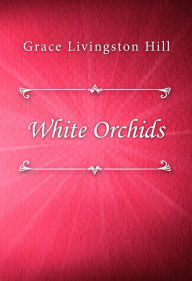 Title: White Orchids, Author: Grace Livingston Hill