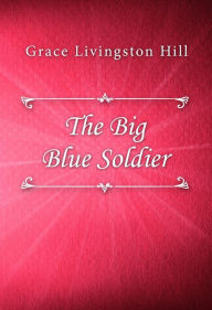 Title: The Big Blue Soldier, Author: Grace Livingston Hill