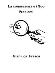 Title: La conoscenza e i Suoi Problemi, Author: Gianluca Frasca