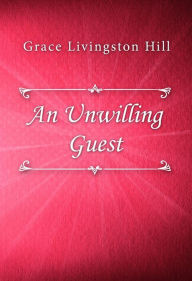 Title: An Unwilling Guest, Author: Grace Livingston Hill