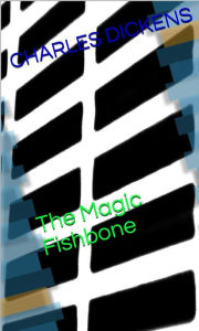 Title: The Magic Fishbone, Author: Charles Dickens