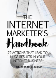 Title: The Internet Marketer's Handbook: 79 Actions That Lead To Huge Results In Your Internet Business, Author: Dr. Michael C. Melvin