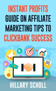 Title: Instant Profits Guide On Affiliate Marketing Tips to Clickbank Success, Author: Hillary Scholl