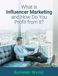 Title: What Is Influencer Marketing and How Do You Profit from It?, Author: Raymond Wayne