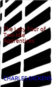 Title: The Lazy Tour of Two Idle Apprentices, Author: Charles Dickens