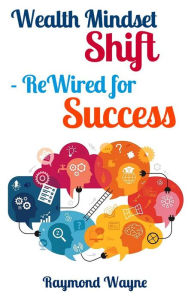 Title: Wealth Mindset Shift ReWired for Success, Author: Raymond Wayne