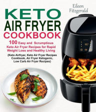 Title: Keto Air Fryer Cookbook: 100 Easy and Scrumptious Keto Air Fryer Recipes for Rapid Weight Loss and Healthy Living (Keto Airfryer, Keto Air Fryer Recipes Cookbook, Air Fryer Ketogenic Recipes), Author: Eileen Fitzgerald