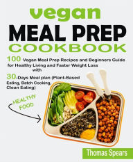 Title: Vegan Meal Prep Cookbook: 100 Vegan Meal Prep Recipes and Beginners Guide for Healthy Living and Faster Weight Loss with 30-Days Meal Plan (Plant-Based Eating, Batch Cooking, & Clean Eating), Author: Thomas Spears