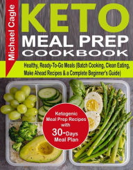 Title: Keto Meal Prep Cookbook: Ketogenic Meal Prep Recipes with 30-Days Meal Plan for Healthy, Ready-To-Go Meals (Batch Cooking, Clean Eating, Make Ahead Recipes & a Complete Beginner's Guide), Author: Michael Cagle