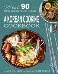Title: A Korean Cooking Cookbook: Best 90 Home Cooking Korean Recipes, Author: Jaehyun Hwan