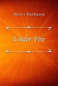 Title: Under Fire, Author: Henri Barbusse