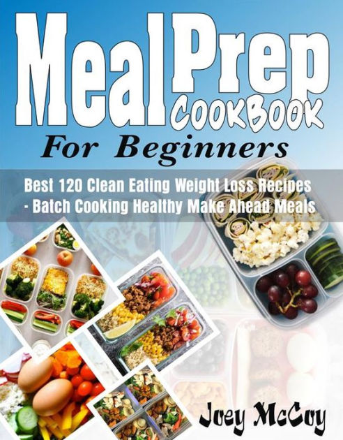 Meal Prep Cookbook For Beginners: Best 120+ Clean Eating Weight Loss ...