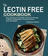 Title: The Lectin Free Cookbook: Easy, Delicious and Healthy Lectin Free Recipes to Reduce Inflammation, Prevent Disease and Lose Weight, Author: Kristena Diorio
