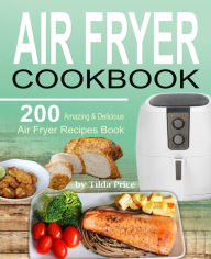 Title: Air Fryer Cookbook: 200 Amazing & Delicious Air Fryer Recipes Book, Author: Tilda Price