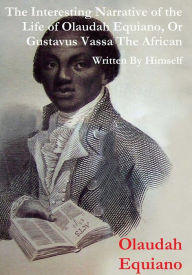 Title: The Interesting Narrative of the Life of Olaudah Equiano, Or Gustavus Vassa, The African Written By Himself, Author: Olaudah Equiano