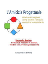 Title: L'Amicizia progettuale: Come scegliere gli amici, come rendere l'amicizia produttiva e potenziante., Author: Luciano Di Emilio