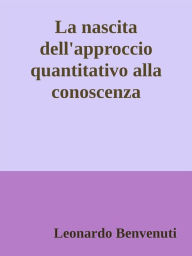 Title: La nascita dell'approccio quantitativo alla conoscenza, Author: Leonardo Benvenuti