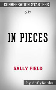 Title: In Pieces: by Sally Field Conversation Starters, Author: dailyBooks