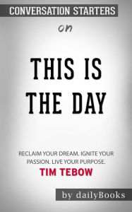 Title: This Is the Day: Reclaim Your Dream. Ignite Your Passion. Live Your Purpose by Tim Tebow ??????? Conversation Starters, Author: dailyBooks