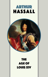 Title: The Age of Louis XIV, Author: Arthur Hassall