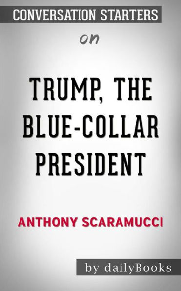 Trump, the Blue-Collar President: by Anthony Scaramucci Conversation Starters