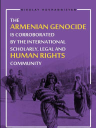 Title: The Armenian Genocide is Corraborated by the International Scholary, Legal and Human Rights Community, Author: Nikolay Hovhannisyan