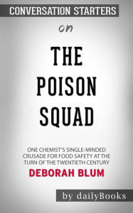 Title: The Poison Squad: One Chemist's Single-Minded Crusade for Food Safety at the Turn of the Twentieth Century by Deborah Blum Conversation Starters Back in the late 1800's, food manufacturers were free to chemically manipulate their products because there, Author: dailyBooks