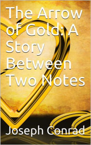 Title: The Arrow of Gold: A Story Between Two Notes, Author: Joseph Conrad