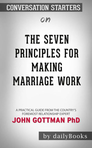 The Seven Principles for Making Marriage Work: A Practical Guide from the Country's Foremost Relationship Expert  by John Gottman PhD Conversation Starters
