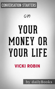 Title: Your Money or Your Life: 9 Steps to Transforming Your Relationship with Money and Achieving Financial Independence: Fully Revised and Updated for 2018 by Vicki Robin Conversation Starters, Author: dailyBooks