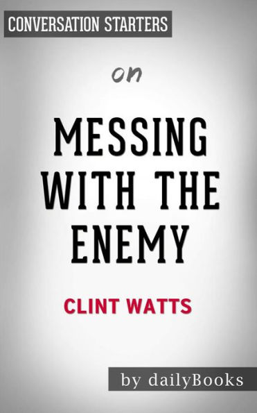 Messing with the Enemy: Surviving in a Social Media World of Hackers, Terrorists, Russians, and Fake News by Clint Watts Conversation Starters