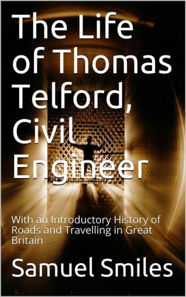 The Life of Thomas Telford, Civil Engineer / With an Introductory History of Roads and Travelling in Great Britain