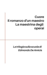 Title: Trilogia sulla scuola: Cuore - Il romanzo d'un maestro - La maestrina degli operai, Author: Edmondo De Amicis