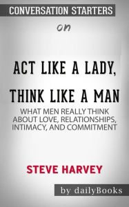 Act Like a Lady, Think Like a Man: What Men Really Think About Love, Relationships, Intimacy, and Commitment by Steve Harvey Conversation Starters